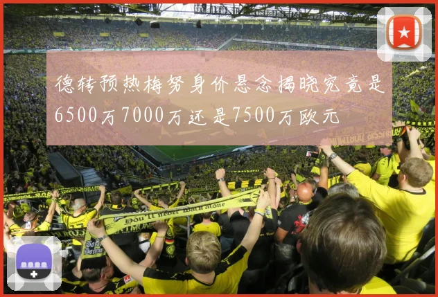 德转预热梅努身价悬念揭晓究竟是6500万7000万还是7500万欧元