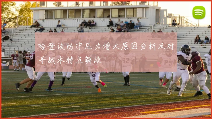 哈登谈防守压力增大原因分析及对手战术特点解读