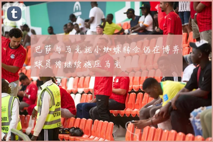 巴萨与马竞就小蜘蛛转会仍在博弈球员将继续施压马竞