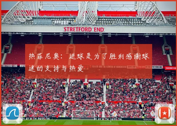 热菲尼奥：进球是为了胜利感谢球迷的支持与热爱