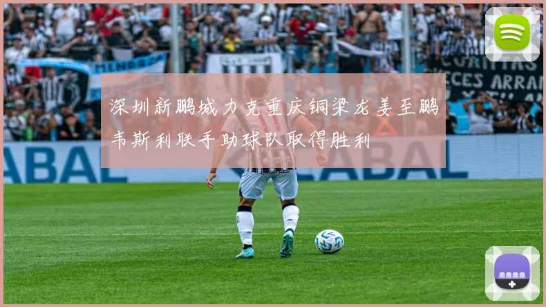 深圳新鹏城力克重庆铜梁龙姜至鹏韦斯利联手助球队取得胜利
