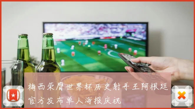 梅西荣膺世界杯历史射手王阿根廷官方发布单人海报庆祝
