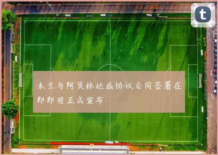 米兰与阿莫林达成协议合同签署在即即将正式宣布